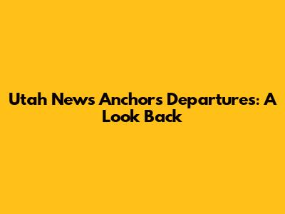Utah News Anchors Departures: A Look Back