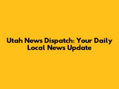 Utah News Dispatch: Your Daily Local News Update