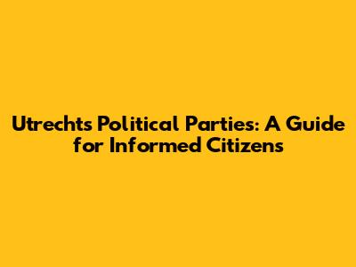 Utrecht's Political Parties: A Guide for Informed Citizens