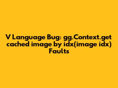 V Language Bug: gg.Context.get_cached_image_by_idx(image_idx) Faults