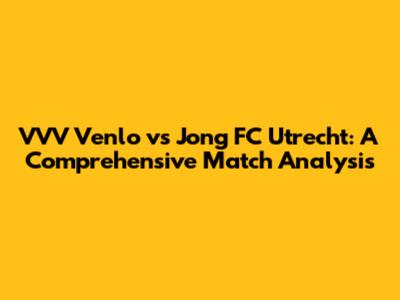VVV Venlo vs Jong FC Utrecht: A Comprehensive Match Analysis
