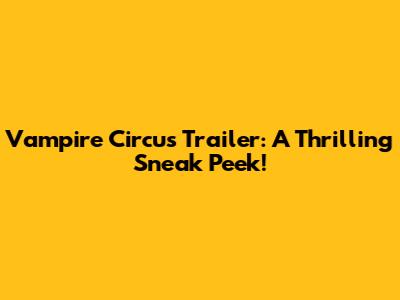 Vampire Circus Trailer: A Thrilling Sneak Peek!