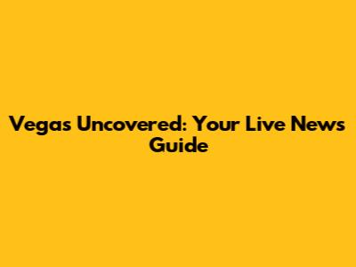 Vegas Uncovered: Your Live News Guide