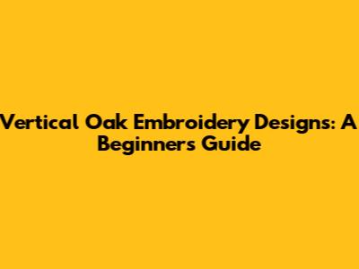 Vertical Oak Embroidery Designs: A Beginner's Guide