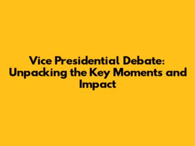 Vice Presidential Debate: Unpacking the Key Moments and Impact
