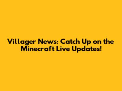 Villager News: Catch Up on the Minecraft Live Updates!