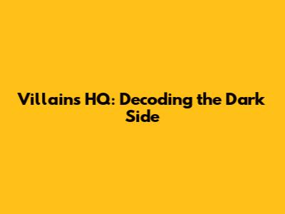 Villains HQ: Decoding the Dark Side
