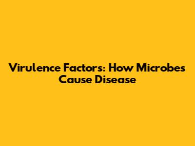 Virulence Factors: How Microbes Cause Disease