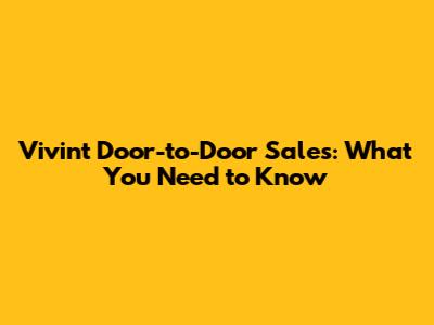 Vivint Door-to-Door Sales: What You Need to Know