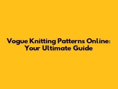Vogue Knitting Patterns Online: Your Ultimate Guide