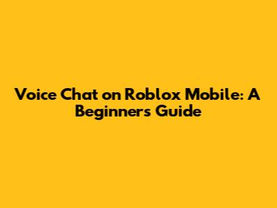 Voice Chat on Roblox Mobile: A Beginner's Guide