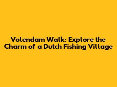 Volendam Walk: Explore the Charm of a Dutch Fishing Village