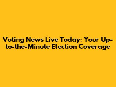 Voting News Live Today: Your Up-to-the-Minute Election Coverage