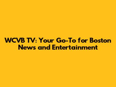 WCVB TV: Your Go-To for Boston News and Entertainment