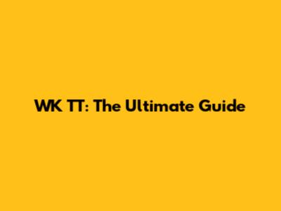 WK TT: The Ultimate Guide