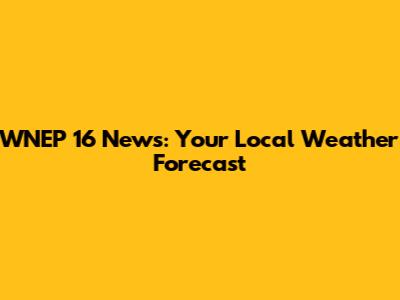 WNEP 16 News: Your Local Weather Forecast
