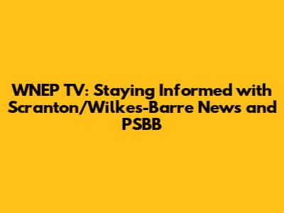 WNEP TV: Staying Informed with Scranton/Wilkes-Barre News and PSBB