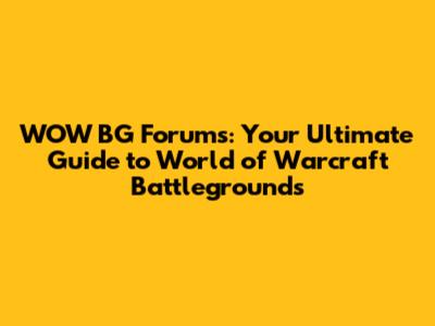 WOW BG Forums: Your Ultimate Guide to World of Warcraft Battlegrounds