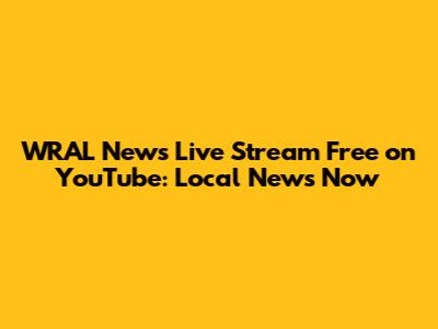 WRAL News Live Stream Free on YouTube: Local News Now