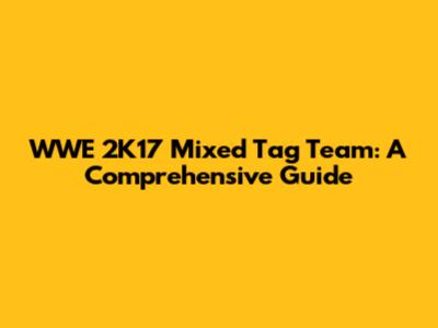 WWE 2K17 Mixed Tag Team: A Comprehensive Guide