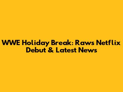 WWE Holiday Break: Raw's Netflix Debut & Latest News