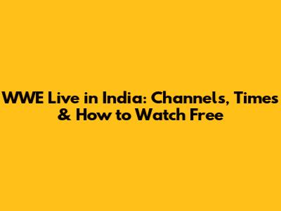 WWE Live in India: Channels, Times & How to Watch Free