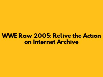 WWE Raw 2005: Relive the Action on Internet Archive