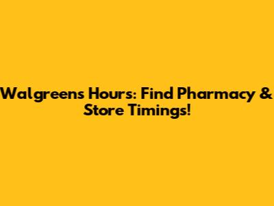 Walgreens Hours: Find Pharmacy & Store Timings!