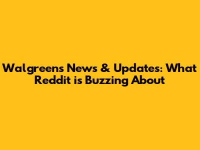 Walgreens News & Updates: What Reddit is Buzzing About