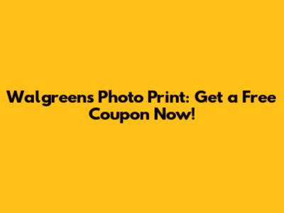 Walgreens Photo Print: Get a Free Coupon Now!