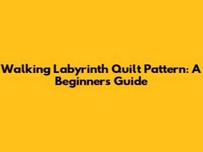 Walking Labyrinth Quilt Pattern: A Beginner's Guide