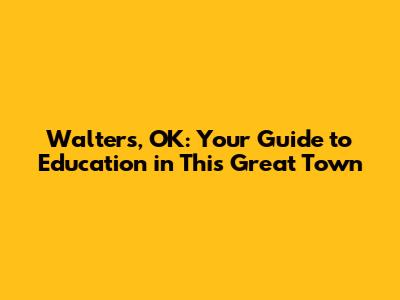 Walters, OK: Your Guide to Education in This Great Town