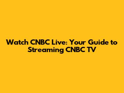 Watch CNBC Live: Your Guide to Streaming CNBC TV