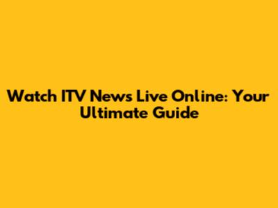Watch ITV News Live Online: Your Ultimate Guide
