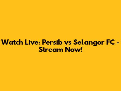 Watch Live: Persib vs Selangor FC - Stream Now!