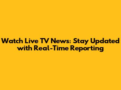 Watch Live TV News: Stay Updated with Real-Time Reporting