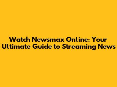 Watch Newsmax Online: Your Ultimate Guide to Streaming News