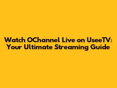 Watch OChannel Live on UseeTV: Your Ultimate Streaming Guide