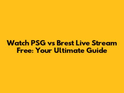 Watch PSG vs Brest Live Stream Free: Your Ultimate Guide