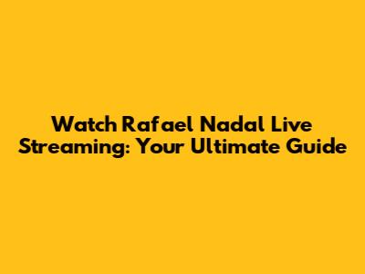 Watch Rafael Nadal Live Streaming: Your Ultimate Guide