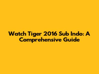 Watch Tiger 2016 Sub Indo: A Comprehensive Guide
