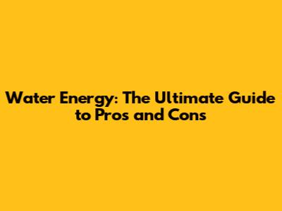 Water Energy: The Ultimate Guide to Pros and Cons