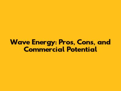 Wave Energy: Pros, Cons, and Commercial Potential