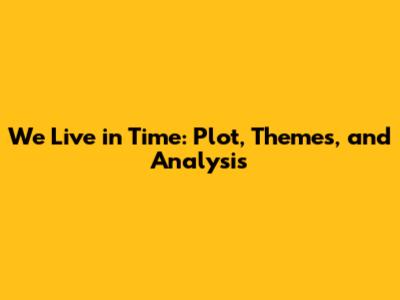 We Live in Time: Plot, Themes, and Analysis