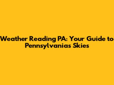 Weather Reading PA: Your Guide to Pennsylvania's Skies