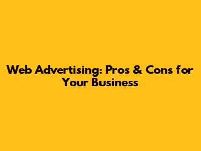 Web Advertising: Pros & Cons for Your Business