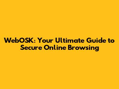 WebOSK: Your Ultimate Guide to Secure Online Browsing