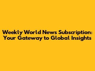 Weekly World News Subscription: Your Gateway to Global Insights