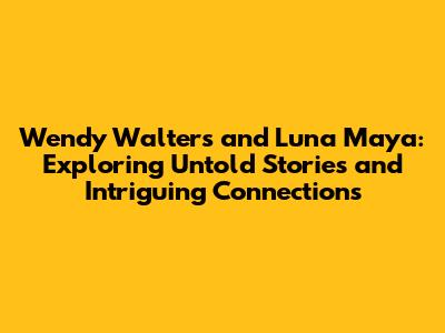 Wendy Walters and Luna Maya: Exploring Untold Stories and Intriguing Connections