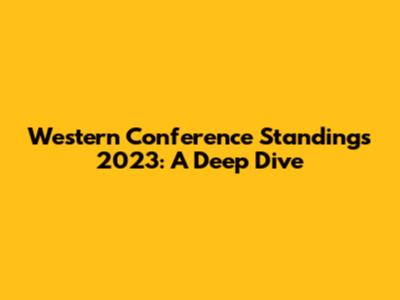 Western Conference Standings 2023: A Deep Dive